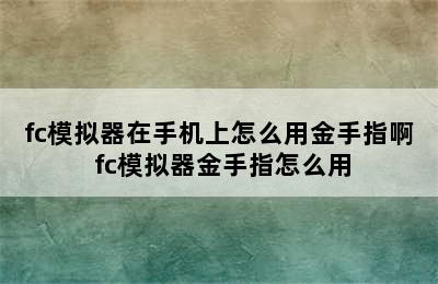 fc模拟器在手机上怎么用金手指啊 fc模拟器金手指怎么用